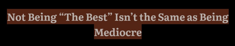 Not Being the Best Isn't the Same as Being Mediocre